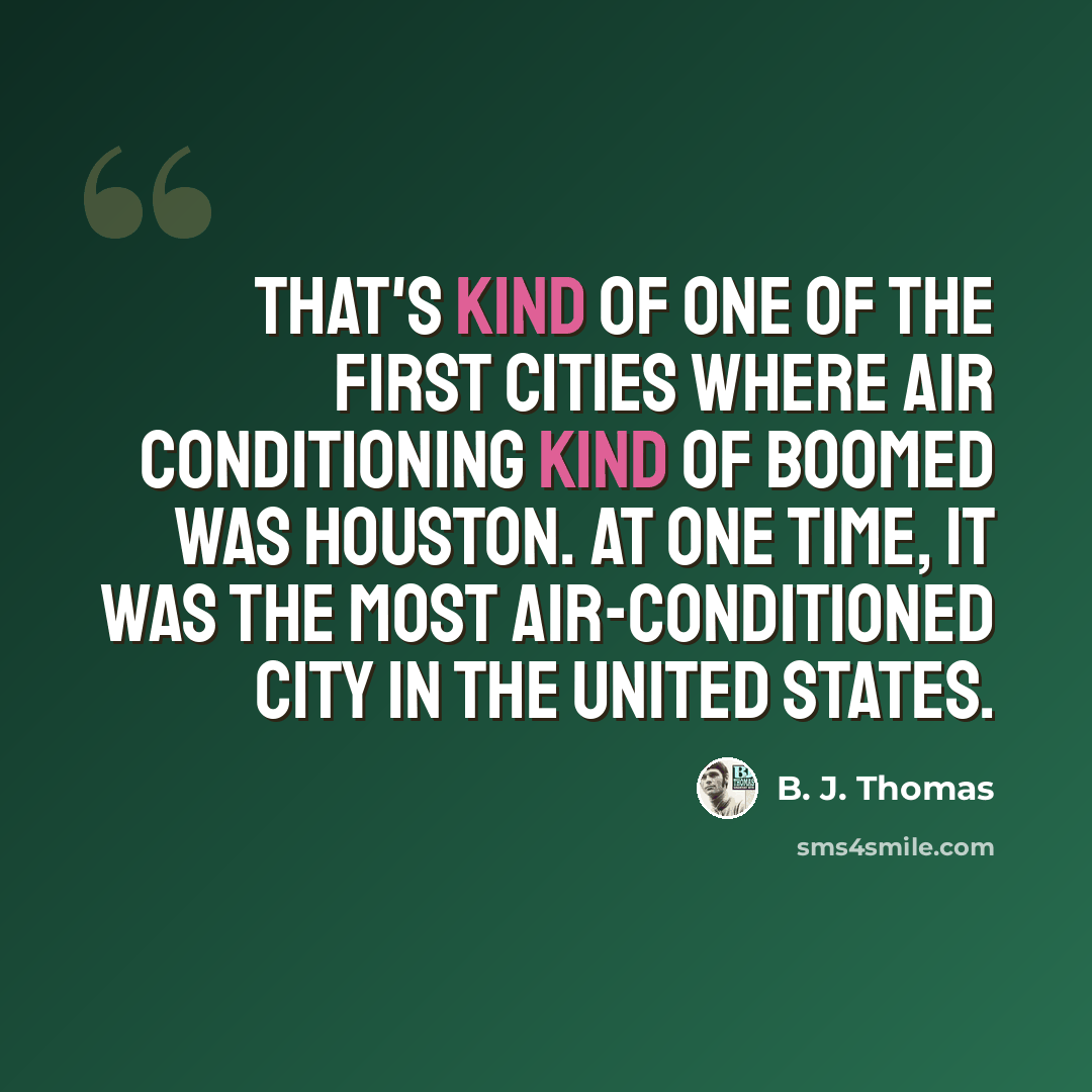 “That's kind of one of the first cities where air conditioning kind of boomed was Houston. At one time, it was the most air-conditioned city in the United States.” quote by B. J. Thomas