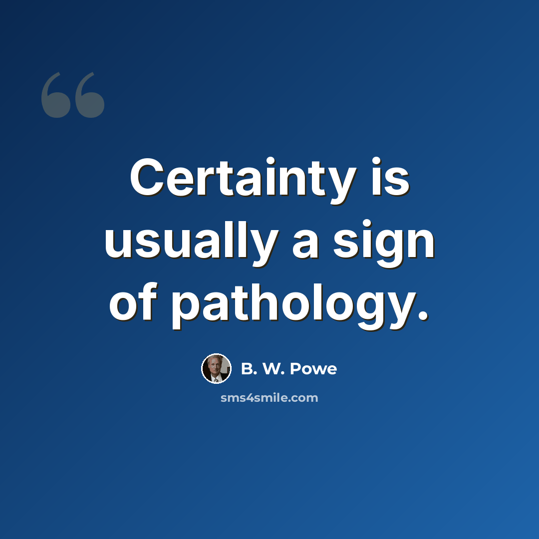 “Certainty is usually a sign of pathology.” quote by B. W. Powe