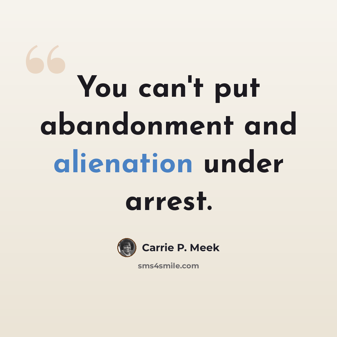 “You can't put abandonment and alienation under arrest.” quote by Carrie P. Meek