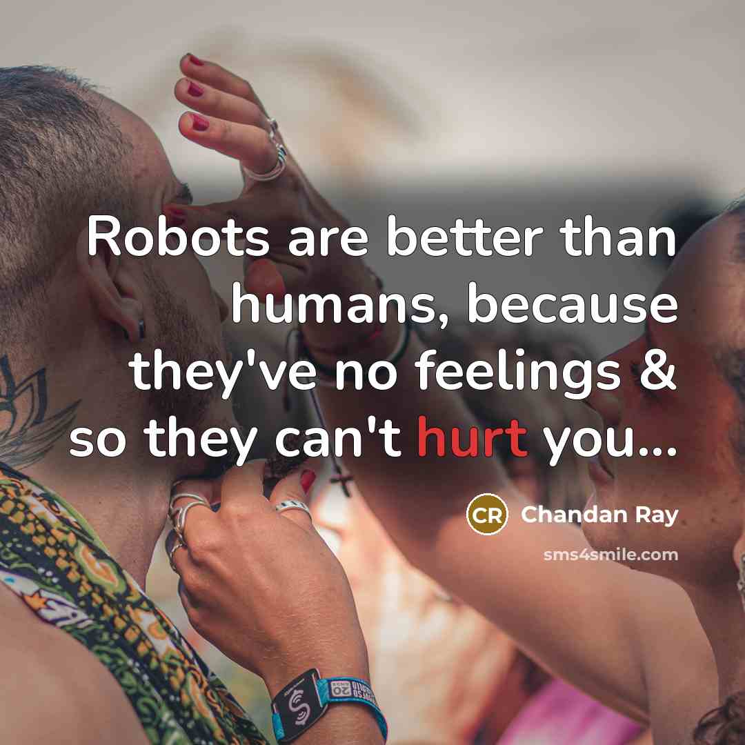“Robots are better than humans, because they've no feelings & so they can't hurt you...” quote by Chandan Ray