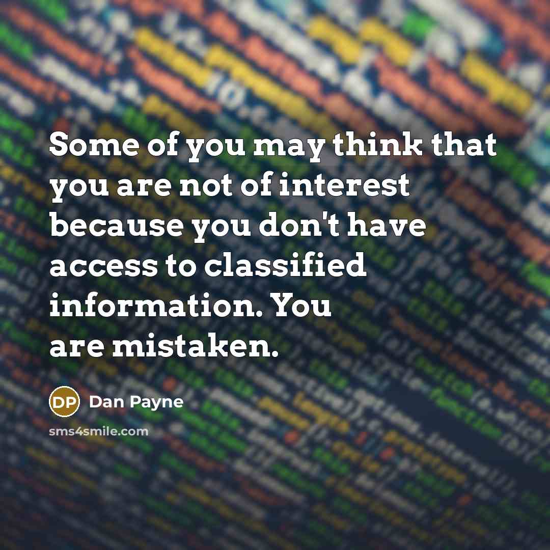 “Some of you may think that you are not of interest because you don't have access to classified information. You are mistaken.” quote by Dan Payne