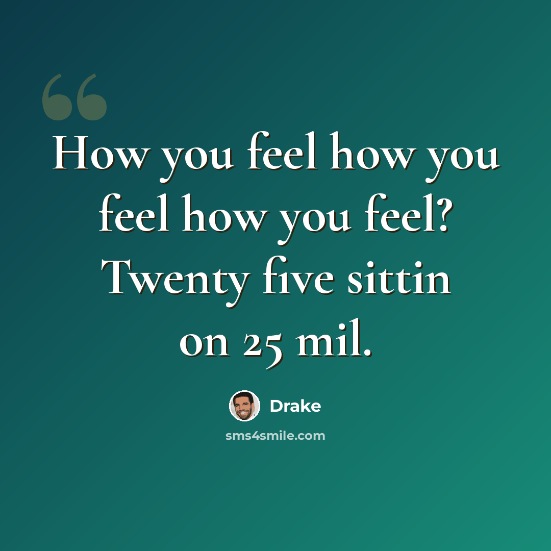 “How you feel how you feel how you feel? Twenty five sittin on 25 mil.” quote by Drake