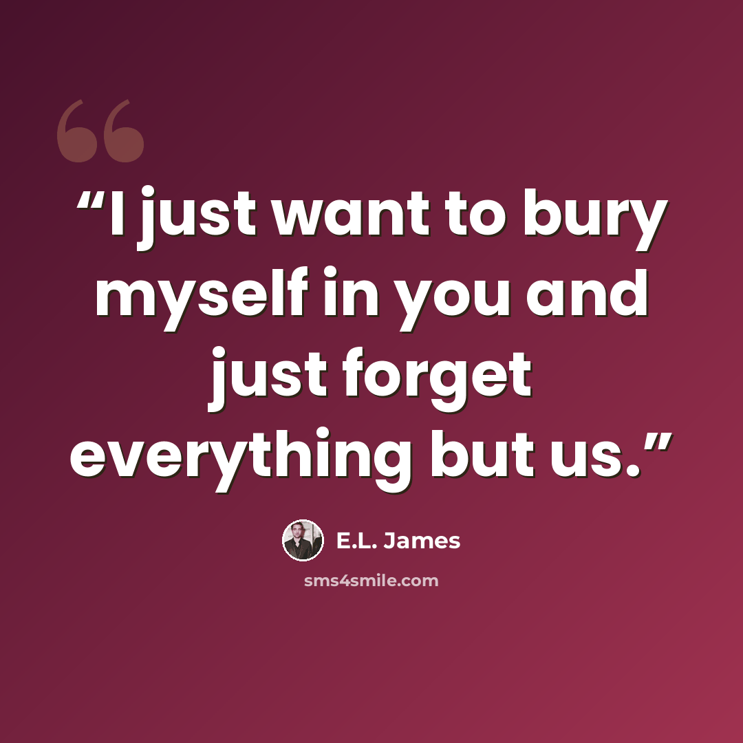 “I just want to bury myself in you and just forget everything but us.” quote by E.L. James
