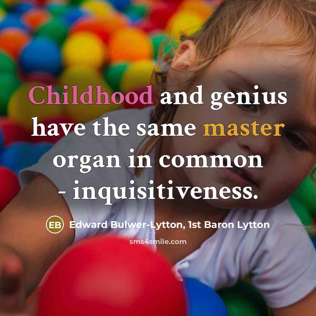 “Childhood and genius have the same master organ in common - inquisitiveness.” quote by Edward Bulwer-Lytton, 1st Baron Lytton