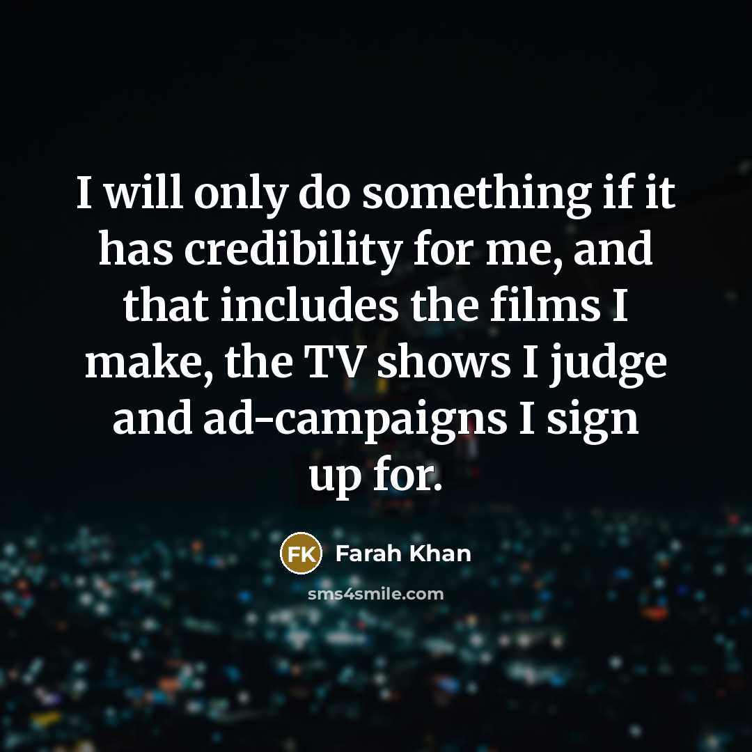 “I will only do something if it has credibility for me, and that includes the films I make, the TV shows I judge and ad-campaigns I sign up for.” quote by Farah Khan