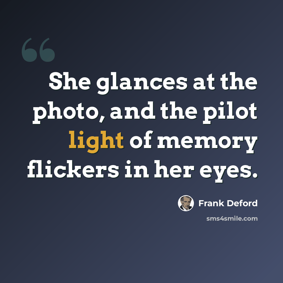 “She glances at the photo, and the pilot light of memory flickers in her eyes.” quote by Frank Deford