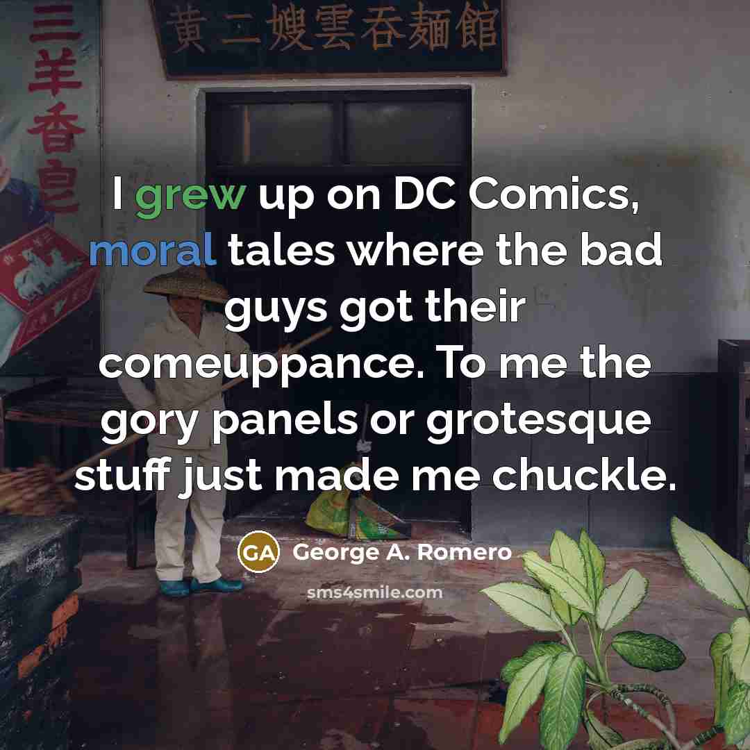 “I grew up on DC Comics, moral tales where the bad guys got their comeuppance. To me the gory panels or grotesque stuff just made me chuckle.” quote by George A. Romero