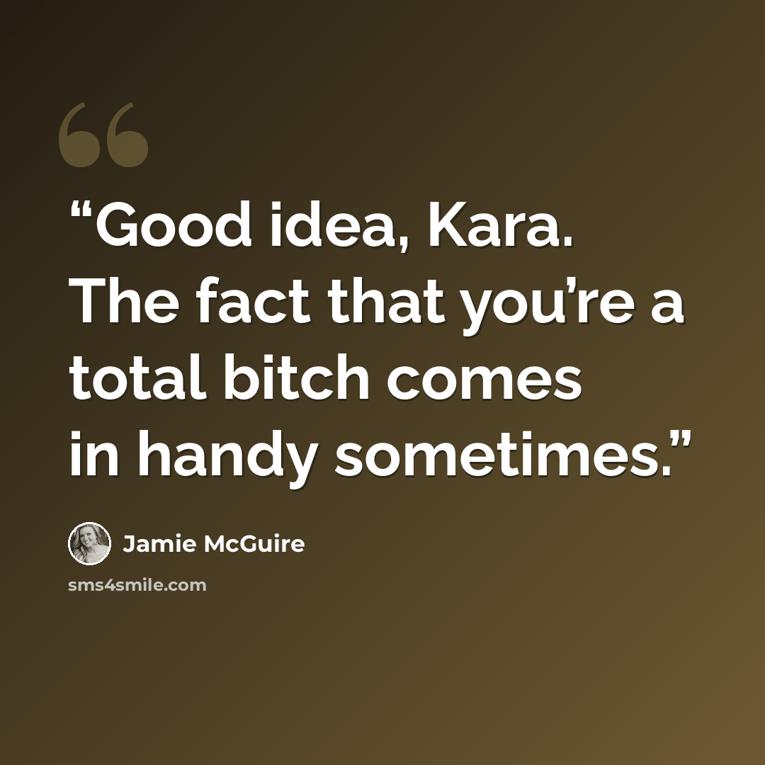 “Good idea, Kara. The fact that you’re a total bitch comes in handy sometimes.” quote by Jamie McGuire