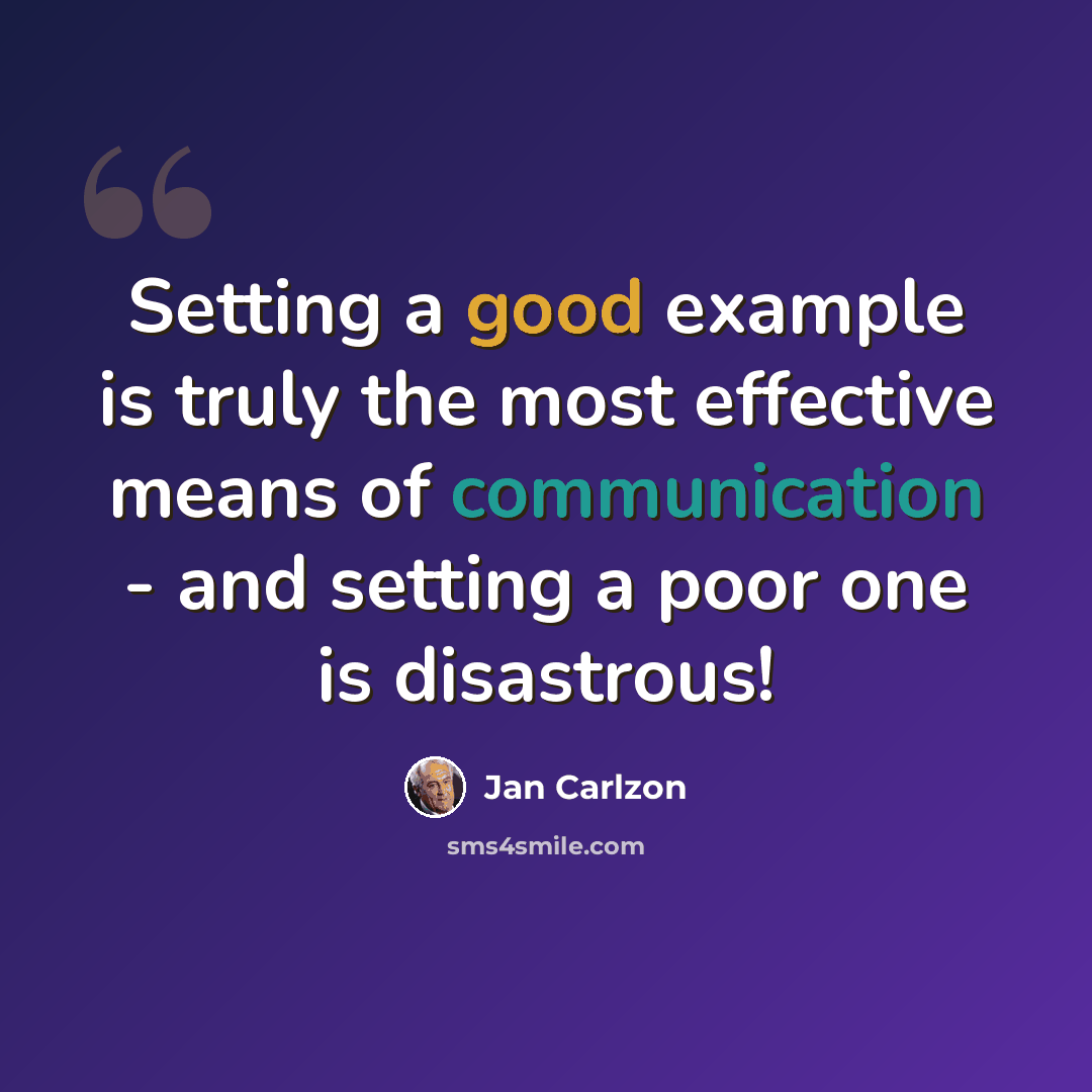 “Setting a good example is truly the most effective means of communication - and setting a poor one is disastrous!” quote by Jan Carlzon