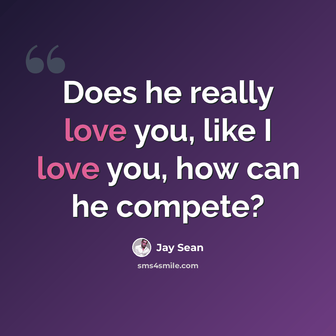 “Does he really love you, like I love you, how can he compete?” quote by Jay Sean