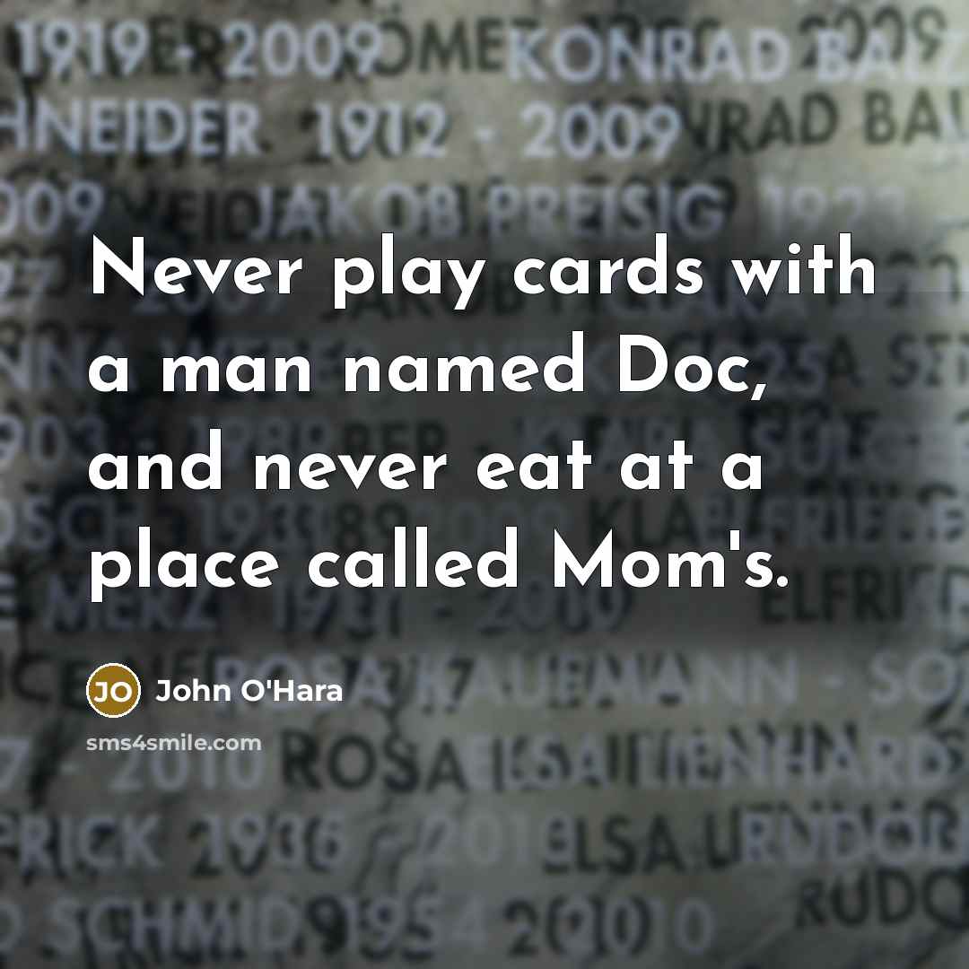 “Never play cards with a man named Doc, and never eat at a place called Mom's.” quote by John O'Hara