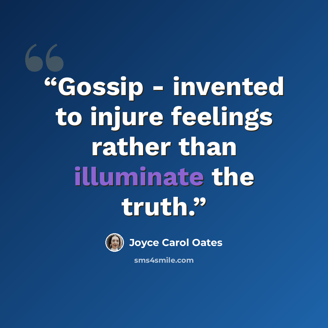“Gossip - invented to injure feelings rather than illuminate the truth.” quote by Joyce Carol Oates