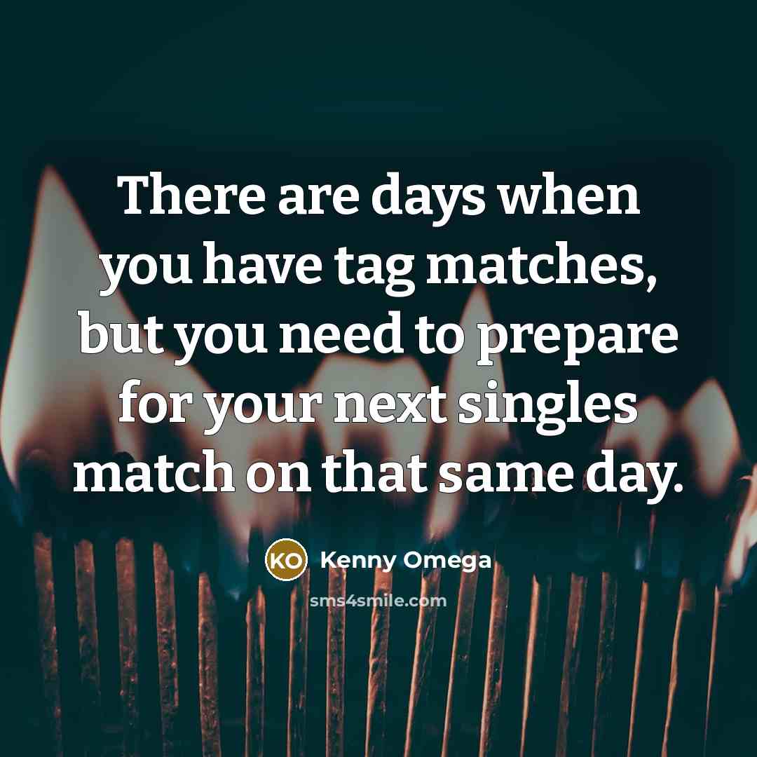 “There are days when you have tag matches, but you need to prepare for your next singles match on that same day.” quote by Kenny Omega