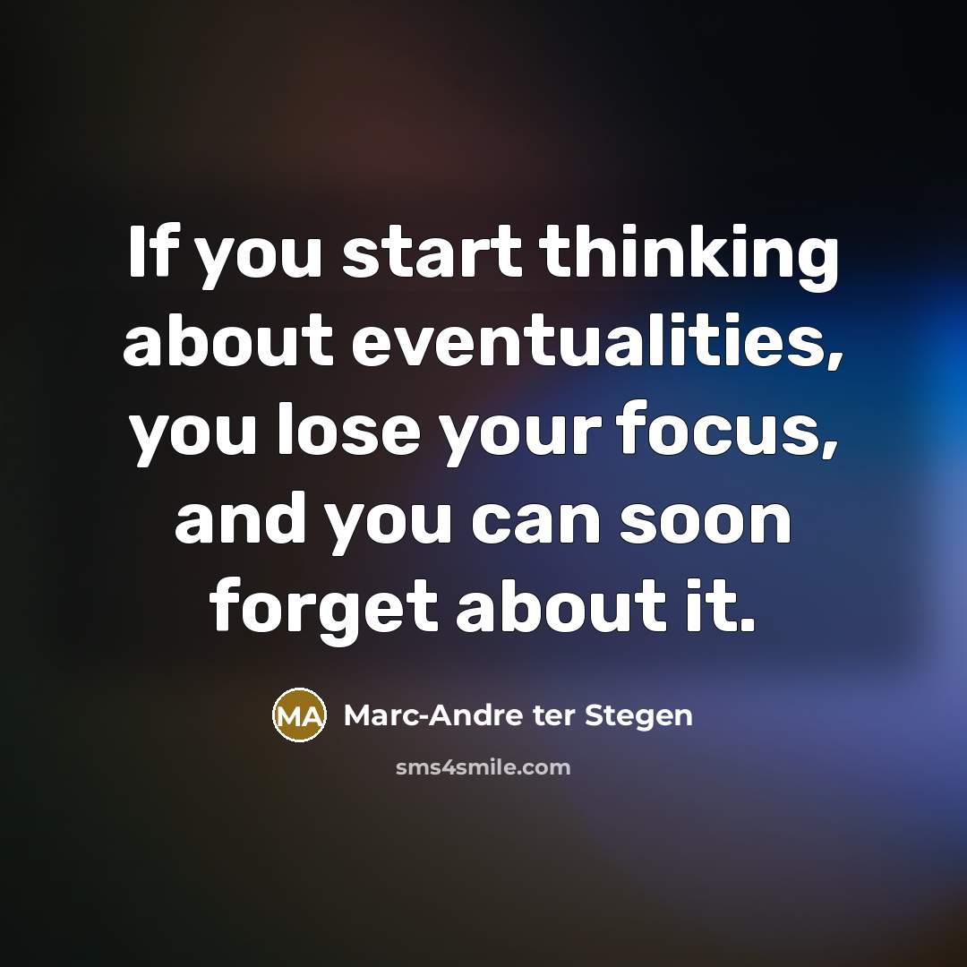 “If you start thinking about eventualities, you lose your focus, and you can soon forget about it.” quote by Marc-Andre ter Stegen