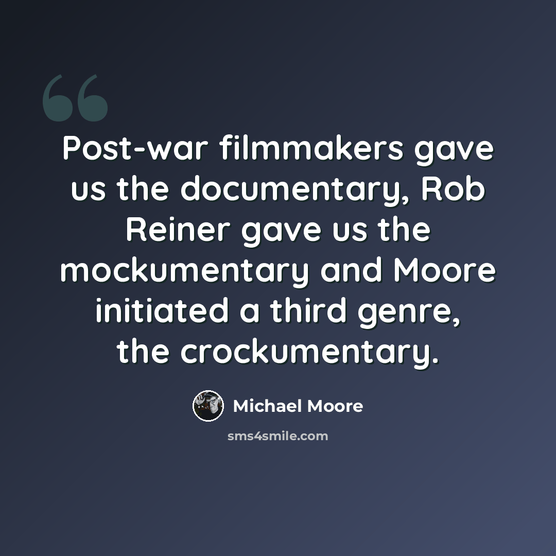 “Post-war filmmakers gave us the documentary, Rob Reiner gave us the mockumentary and Moore initiated a third genre, the crockumentary.” quote by Michael Moore