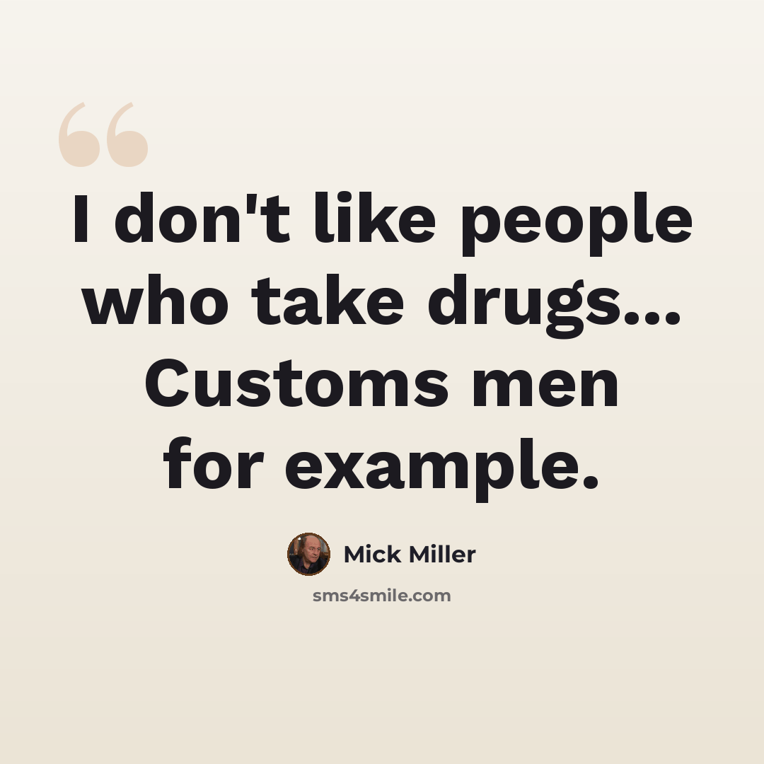 “I don't like people who take drugs... Customs men for example.” quote by Mick Miller