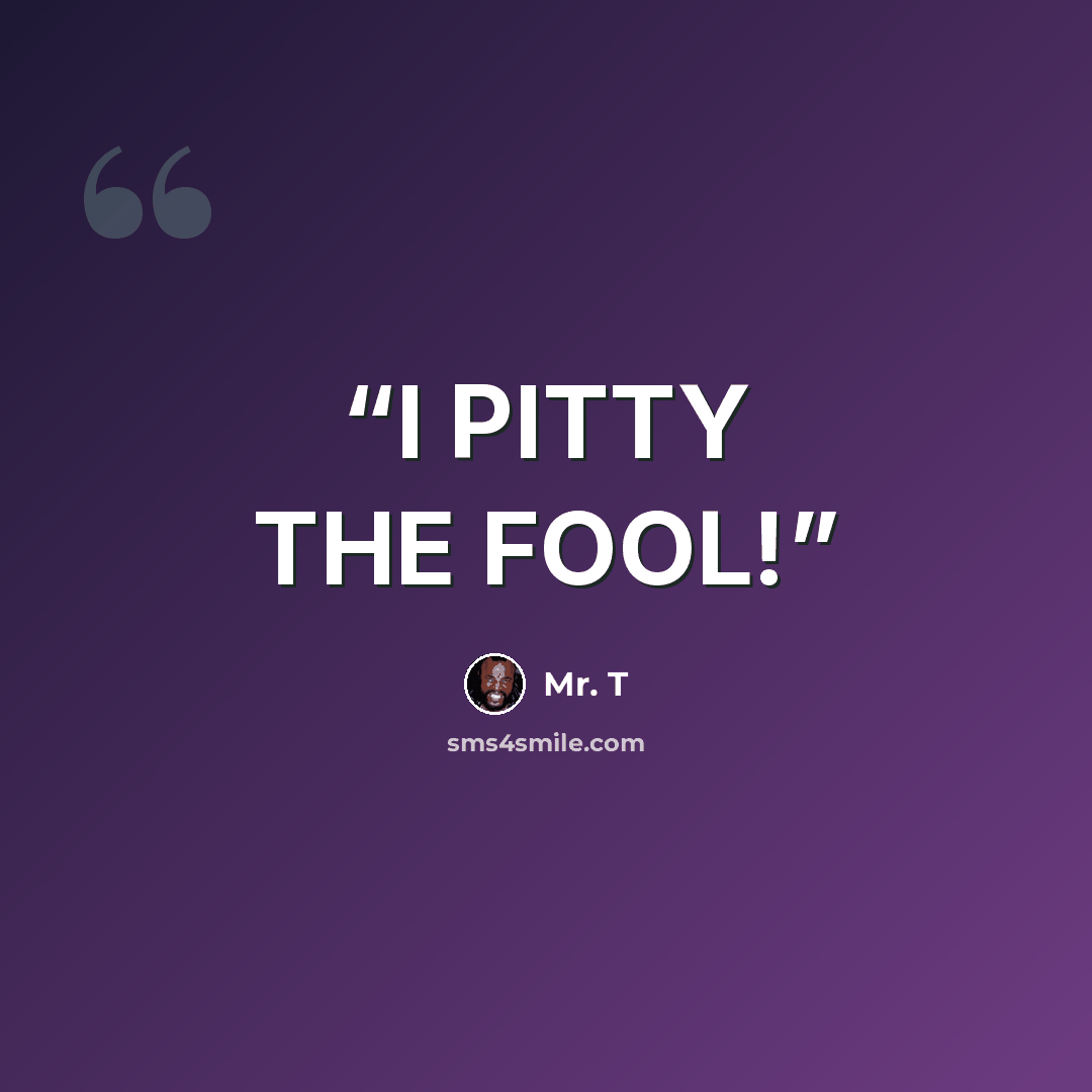 “I PITTY THE FOOL!” quote by Mr. T