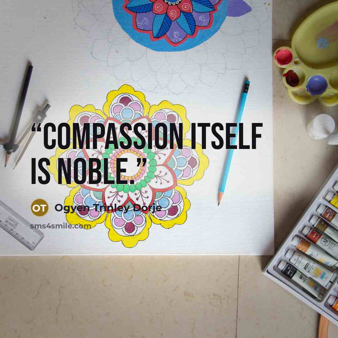 “Compassion itself is noble.” quote by Ogyen Trinley Dorje