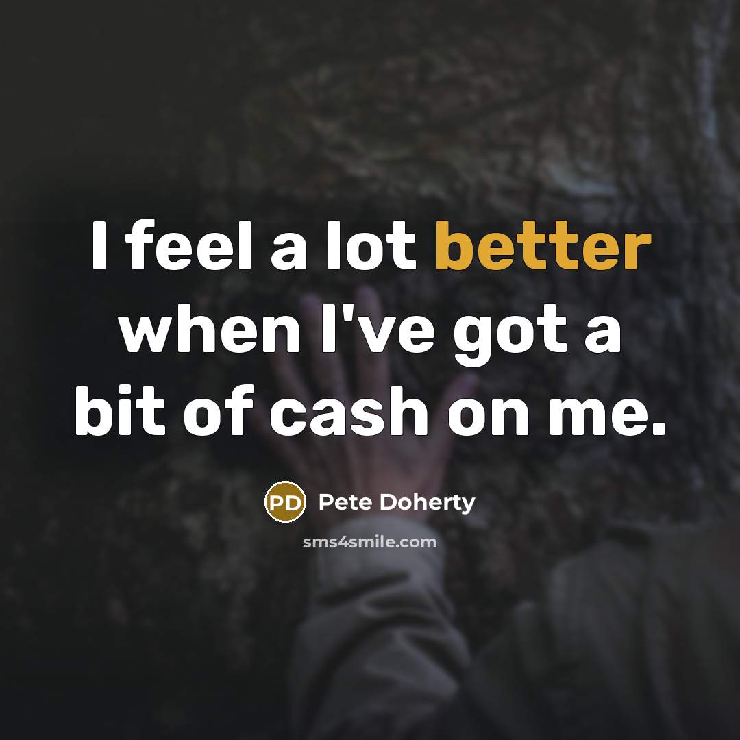 “I feel a lot better when I've got a bit of cash on me.” quote by Pete Doherty