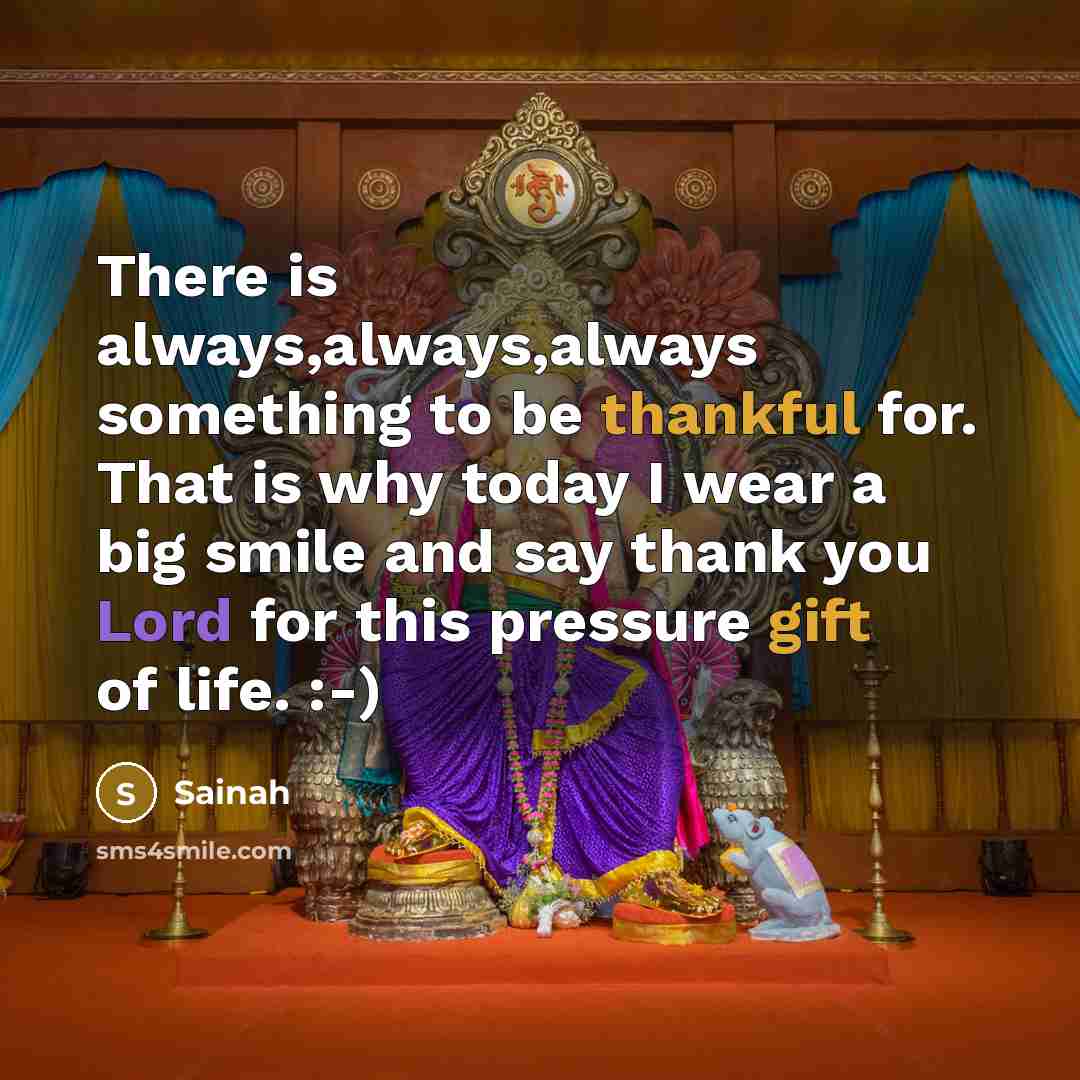 “There is always,always,always something to be thankful for. That is why today I wear a big smile and say thank you Lord for this pressure gift of life. :-)” quote by Sainah