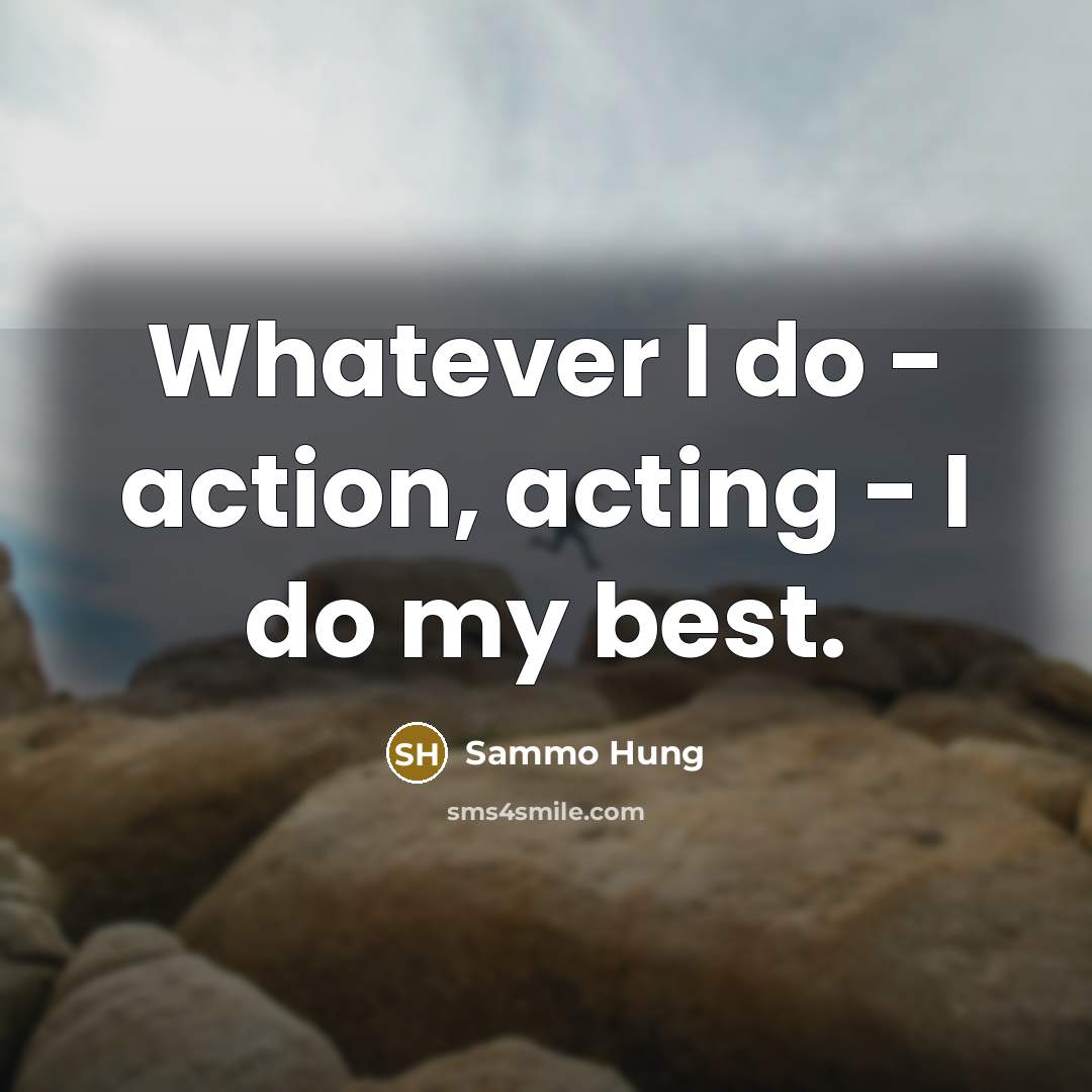“Whatever I do - action, acting - I do my best.” quote by Sammo Hung