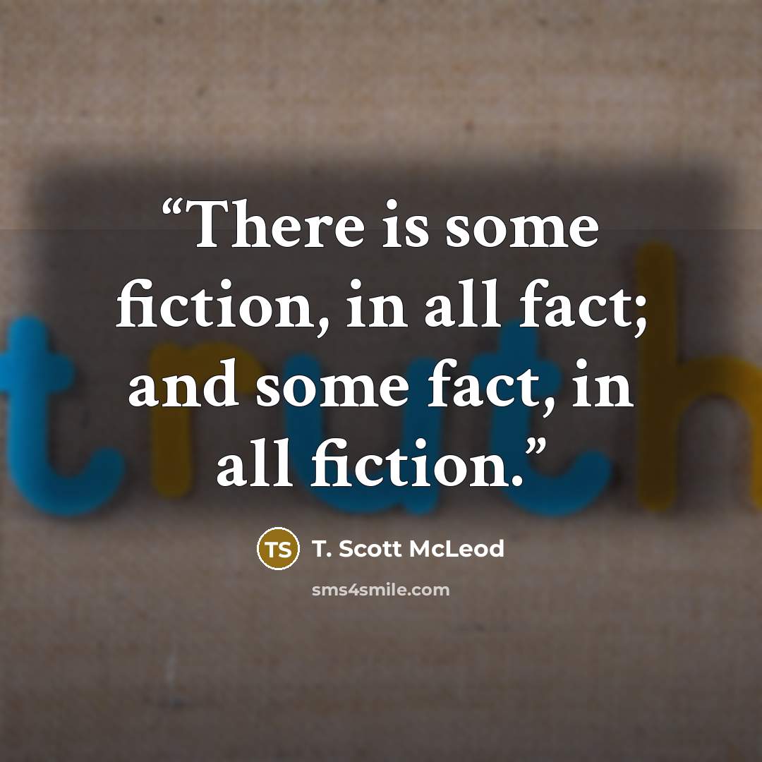 “There is some fiction, in all fact; and some fact, in all fiction.” quote by T. Scott McLeod