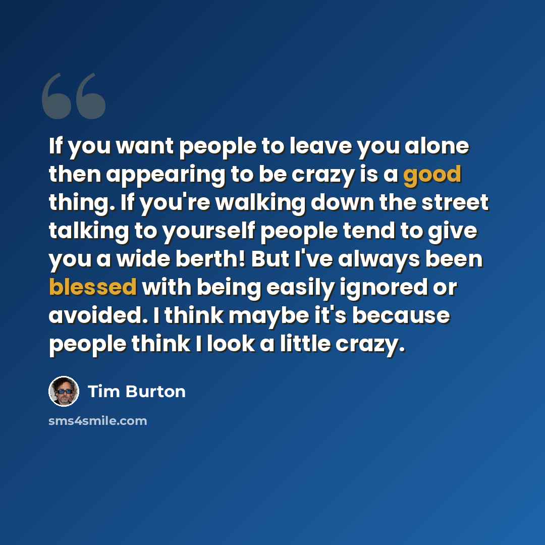 “If you want people to leave you alone then appearing to be crazy is a good thing. If you're walking down the street talking to yourself people tend to give you a wide berth! But I've always been blessed with being easily ignored or avoided. I think maybe it's because people think I look a little…” quote by Tim Burton