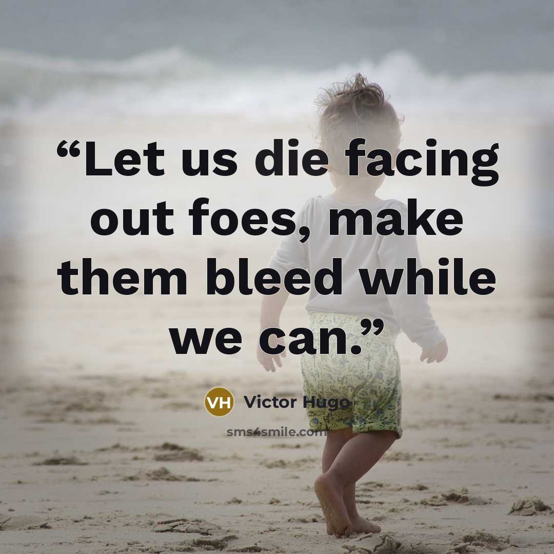 “Let us die facing out foes, make them bleed while we can.” quote by Victor Hugo