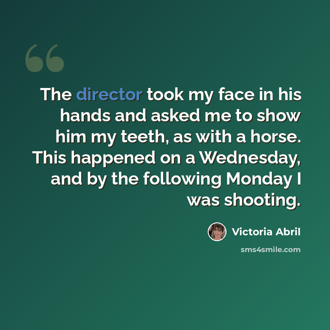 “The director took my face in his hands and asked me to show him my teeth, as with a horse. This happened on a Wednesday, and by the following Monday I was shooting.” quote by Victoria Abril