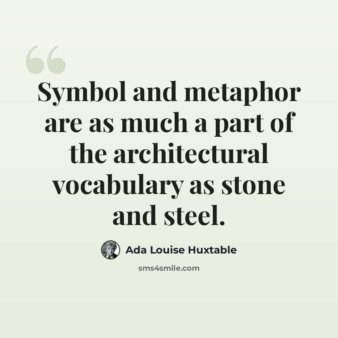“Symbol and metaphor are as much a part of the architectural vocabulary as stone and steel.” quote by Ada Louise Huxtable