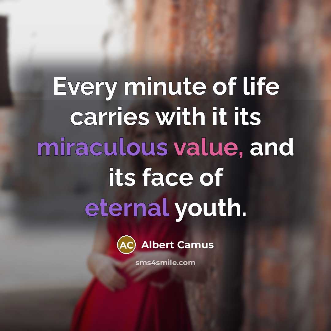 “Every minute of life carries with it its miraculous value, and its face of eternal youth.” quote by Albert Camus