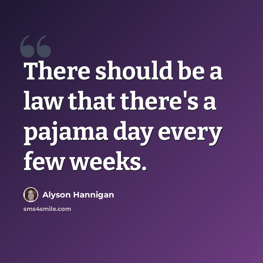 “There should be a law that there's a pajama day every few weeks.” quote by Alyson Hannigan