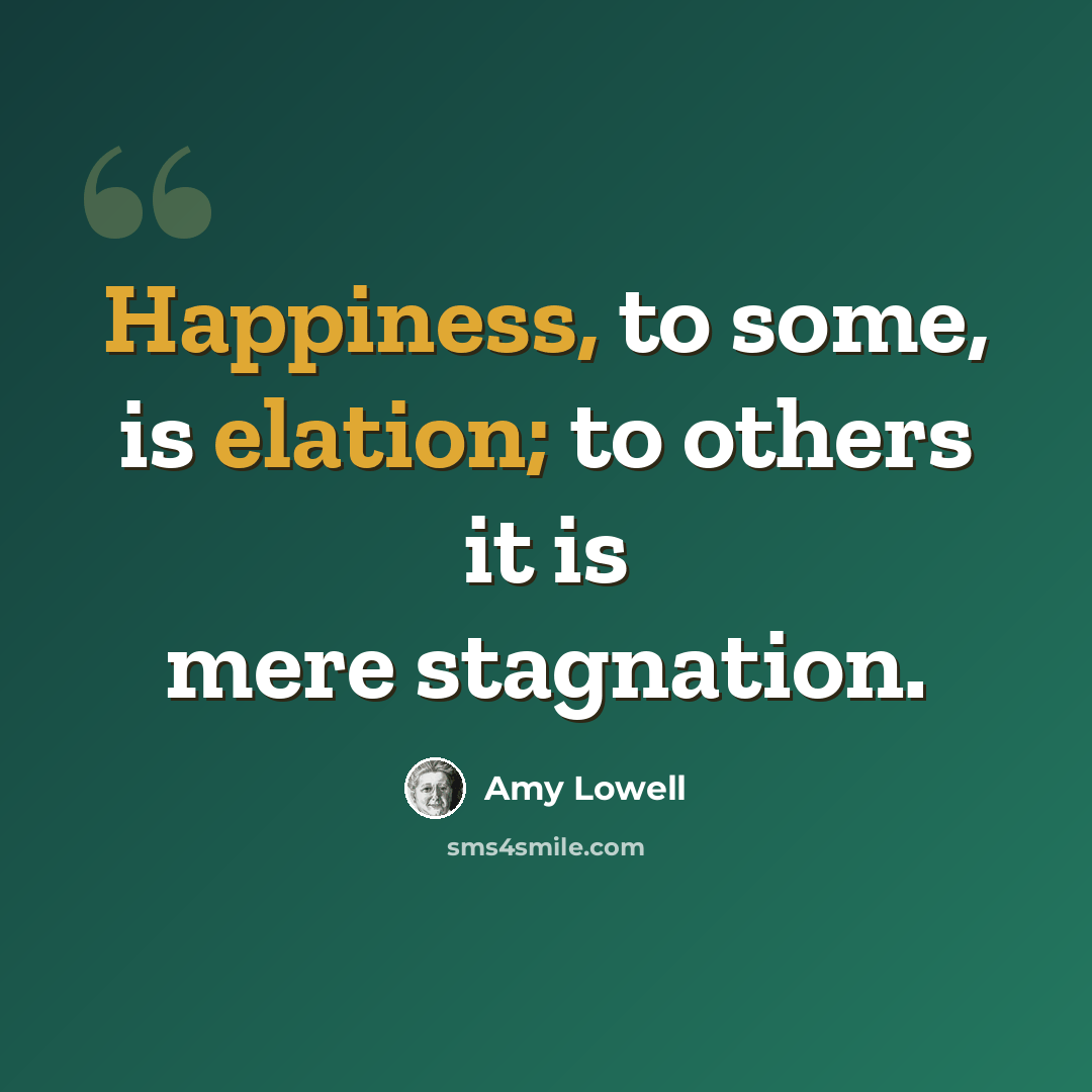 “Happiness, to some, is elation; to others it is mere stagnation.” quote by Amy Lowell