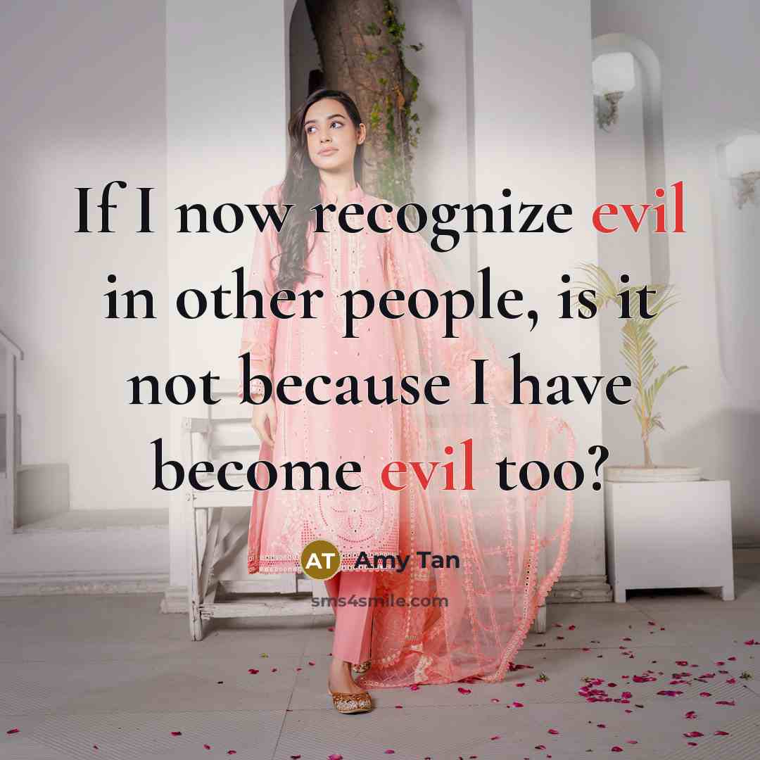 “If I now recognize evil in other people, is it not because I have become evil too?” quote by Amy Tan