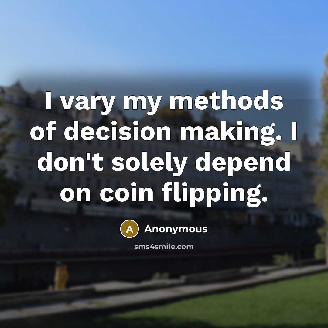 “I vary my methods of decision making. I don't solely depend on coin flipping.” quote by Anonymous