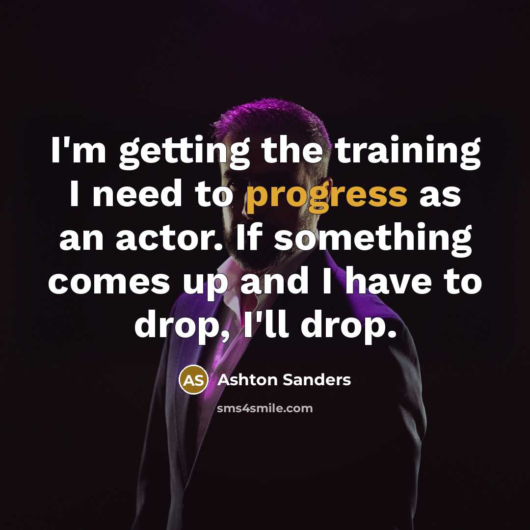 “I'm getting the training I need to progress as an actor. If something comes up and I have to drop, I'll drop.” quote by Ashton Sanders
