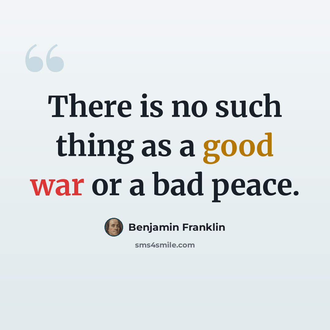 “There is no such thing as a good war or a bad peace.” quote by Benjamin Franklin