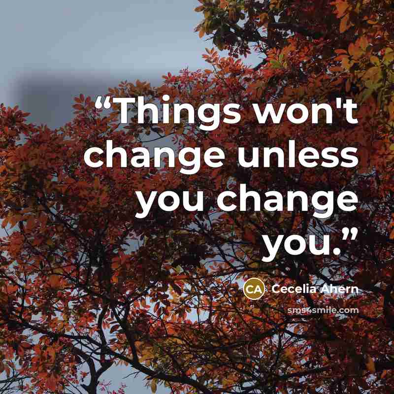 “Things won't change unless you change you.” quote by Cecelia Ahern