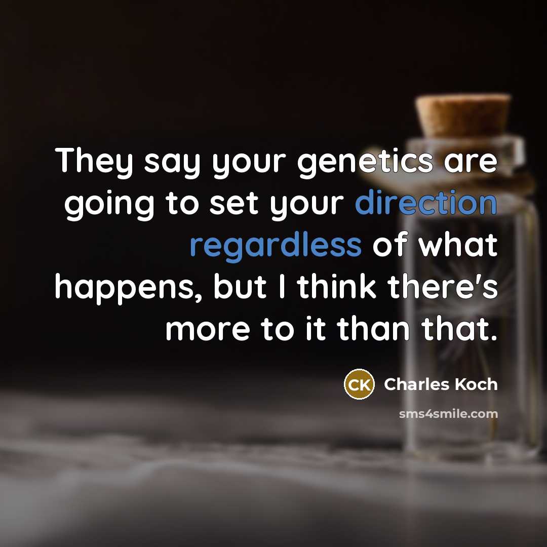 “They say your genetics are going to set your direction regardless of what happens, but I think there's more to it than that.” quote by Charles Koch