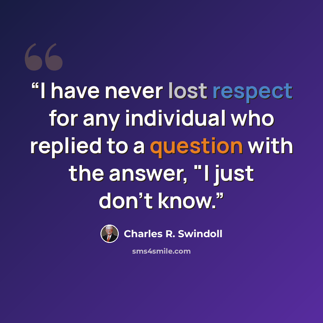 “I have never lost respect for any individual who replied to a question with the answer, "I just don't know.” quote by Charles R. Swindoll