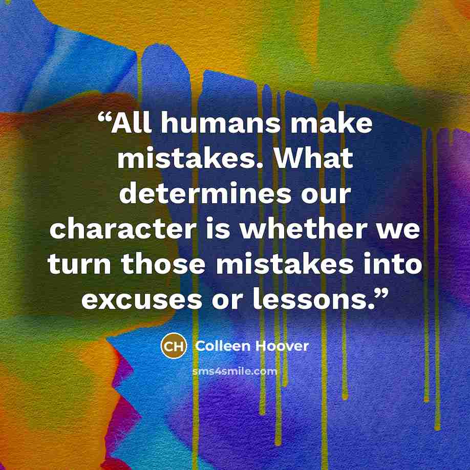 “All humans make mistakes. What determines our character is whether we turn those mistakes into excuses or lessons.” quote by Colleen Hoover