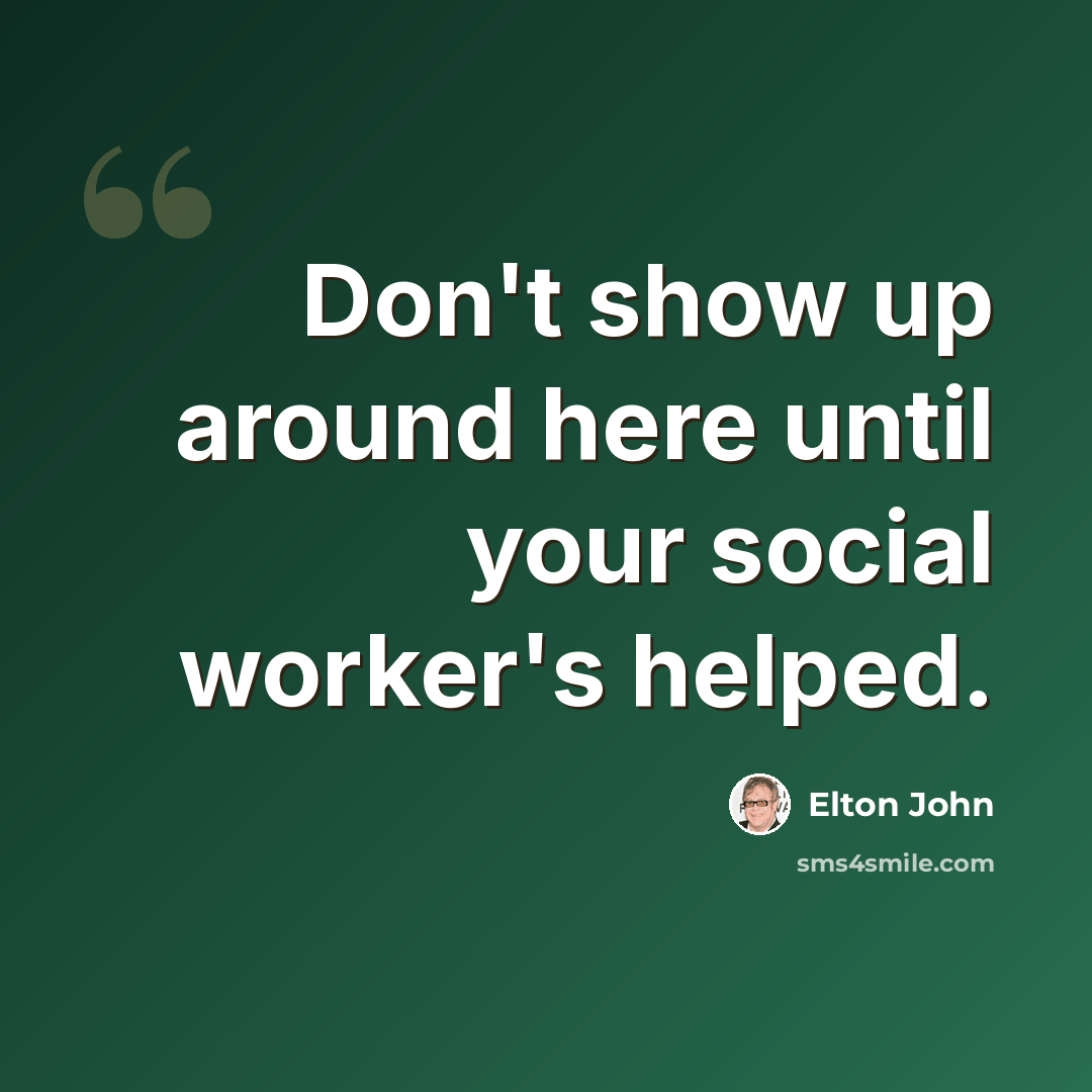 “Don't show up around here until your social worker's helped.” quote by Elton John
