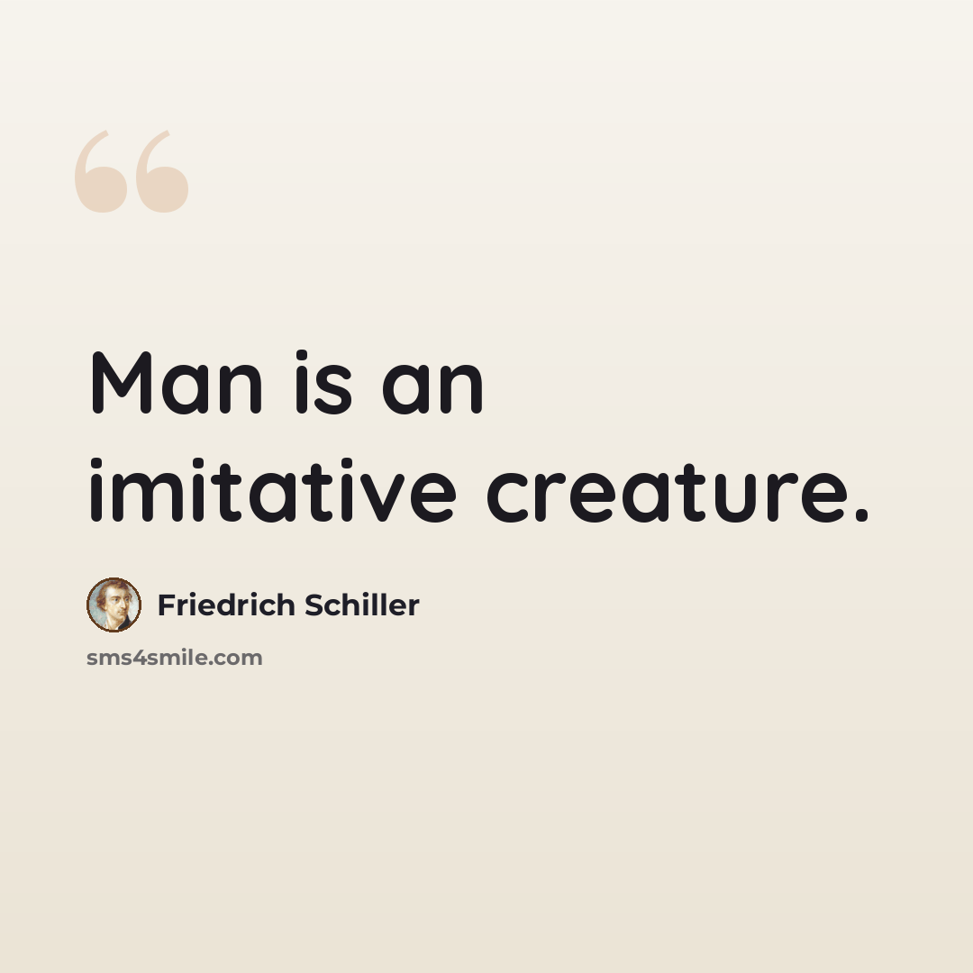 “Man is an imitative creature.” quote by Friedrich Schiller