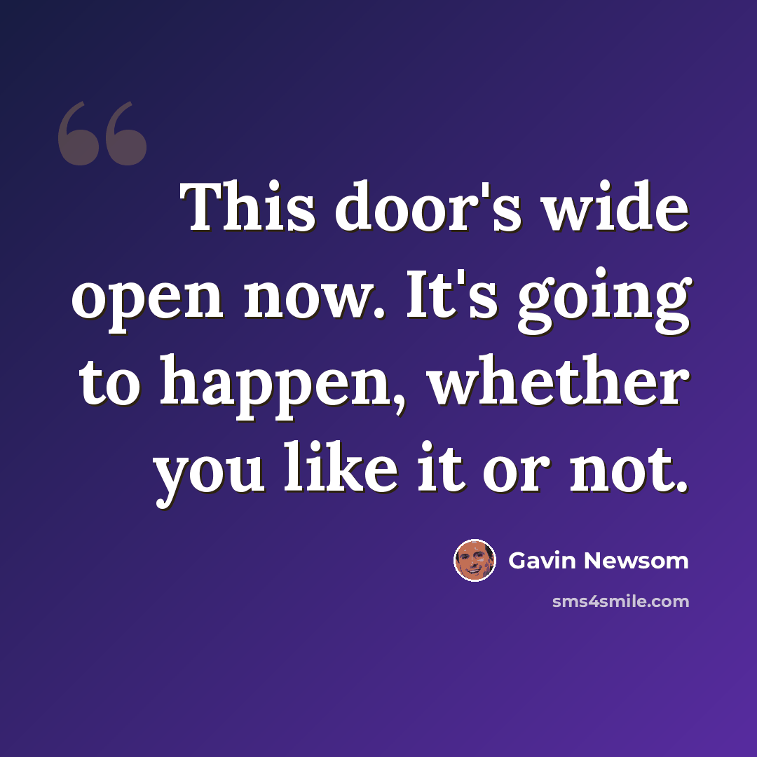 “This door's wide open now. It's going to happen, whether you like it or not.” quote by Gavin Newsom