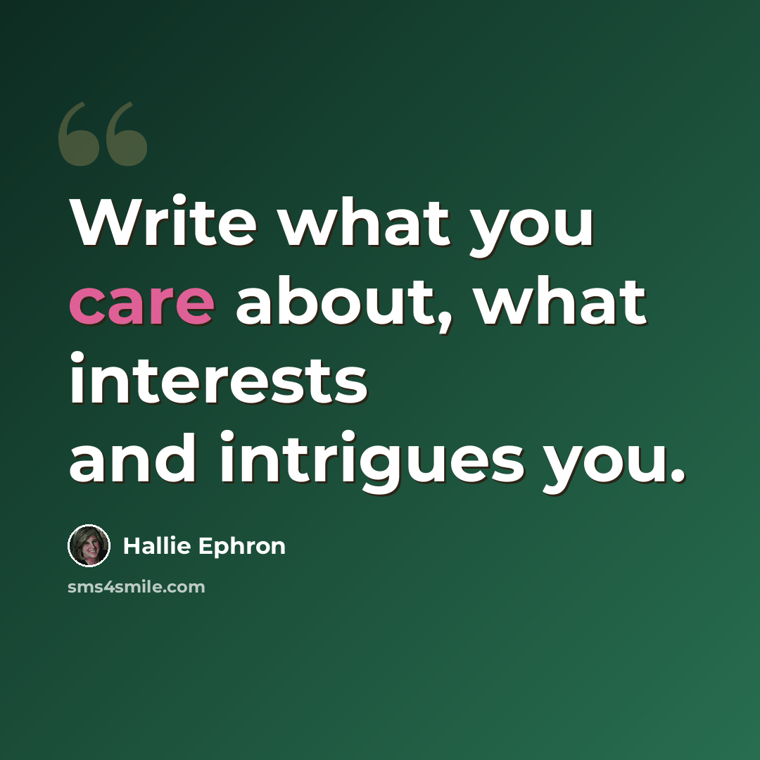 “Write what you care about, what interests and intrigues you.” quote by Hallie Ephron