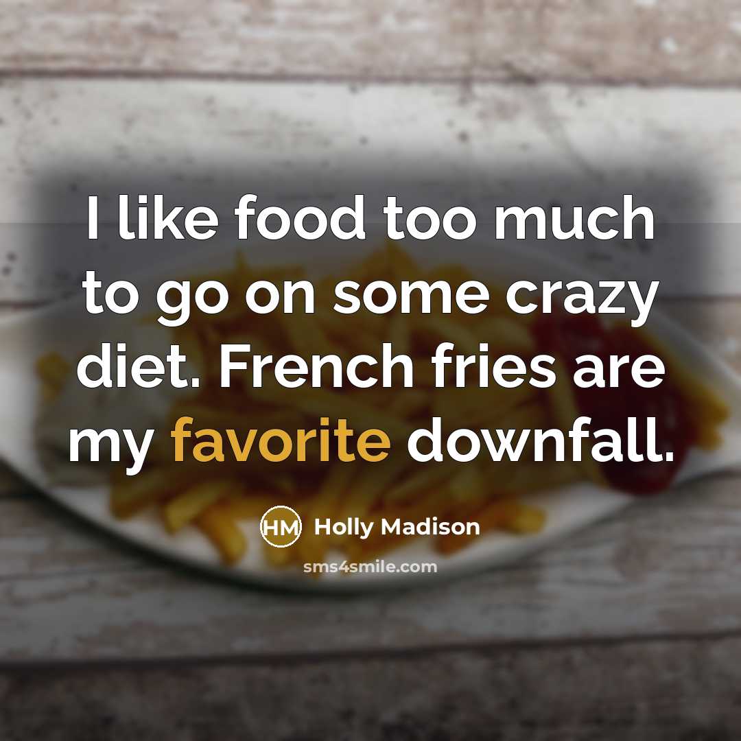 “I like food too much to go on some crazy diet. French fries are my favorite downfall.” quote by Holly Madison