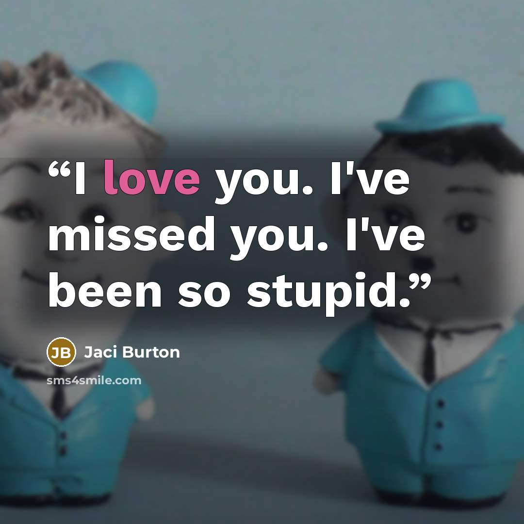 “I love you. I've missed you. I've been so stupid.” quote by Jaci Burton