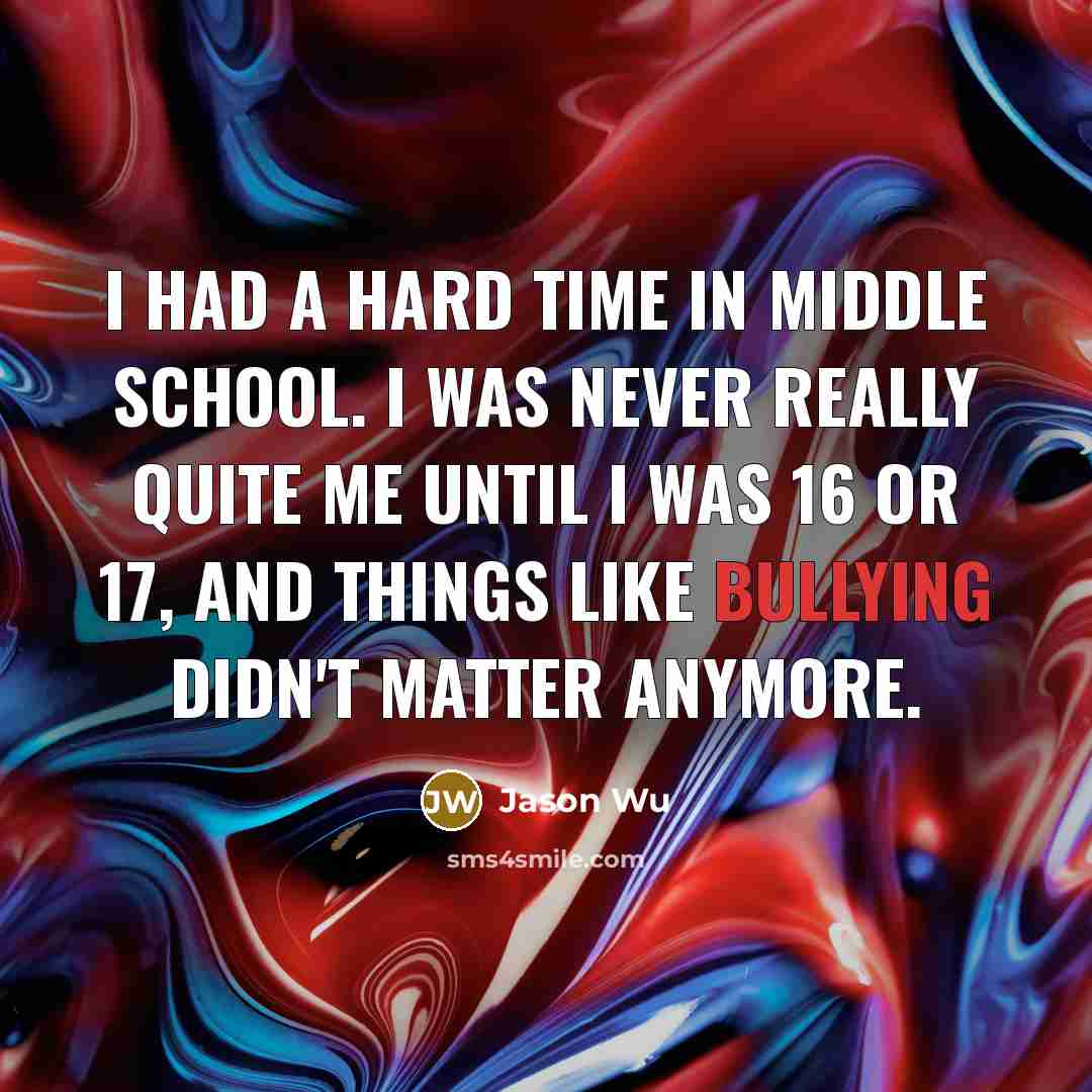 “I had a hard time in middle school. I was never really quite me until I was 16 or 17, and things like bullying didn't matter anymore.” quote by Jason Wu