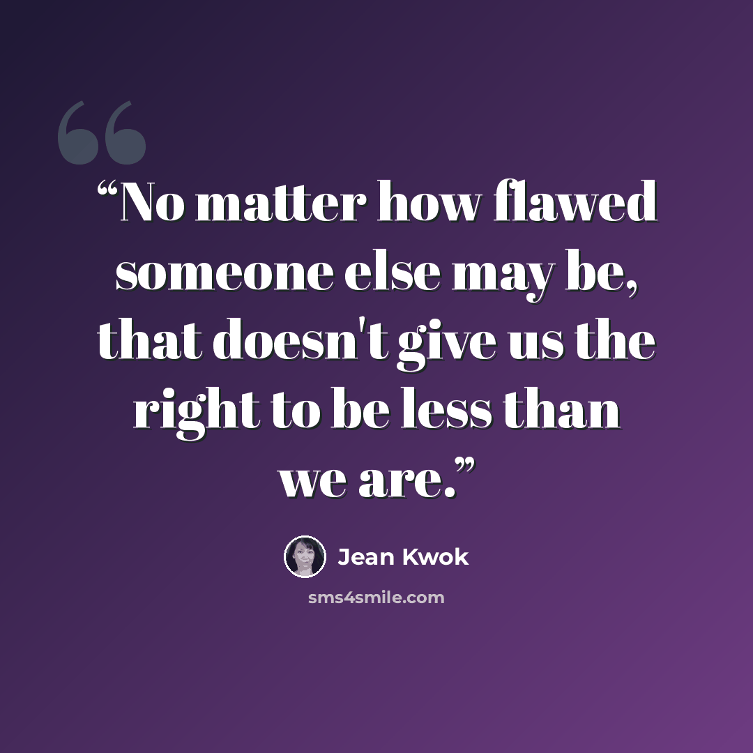 “No matter how flawed someone else may be, that doesn't give us the right to be less than we are.” quote by Jean Kwok