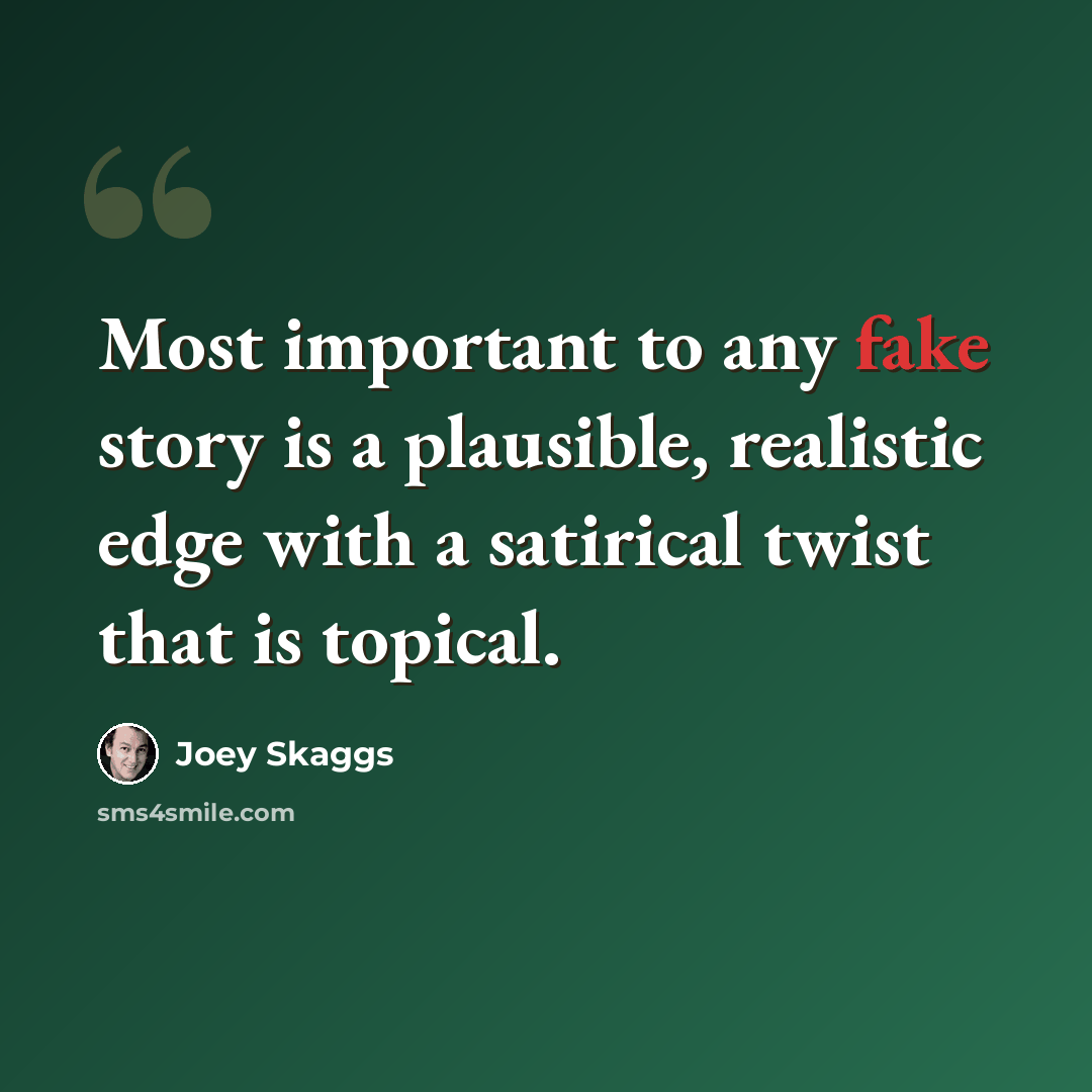 “Most important to any fake story is a plausible, realistic edge with a satirical twist that is topical.” quote by Joey Skaggs